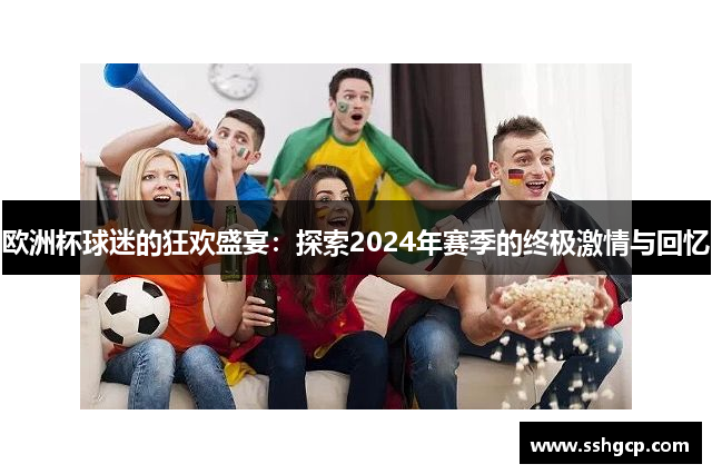 欧洲杯球迷的狂欢盛宴：探索2024年赛季的终极激情与回忆