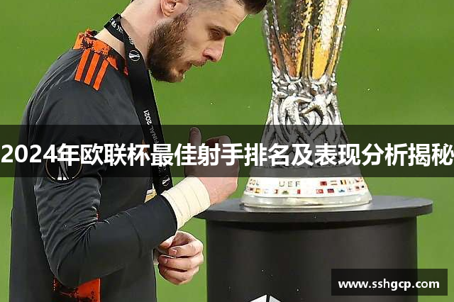 2024年欧联杯最佳射手排名及表现分析揭秘