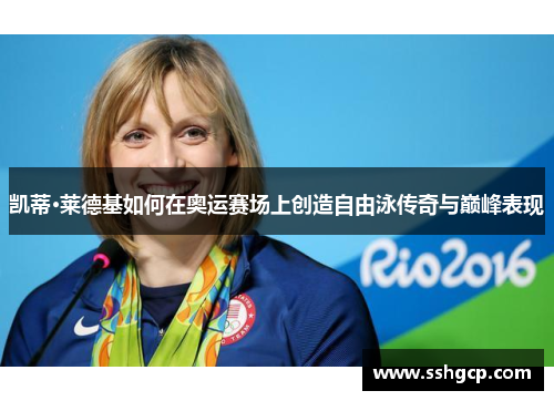 凯蒂·莱德基如何在奥运赛场上创造自由泳传奇与巅峰表现
