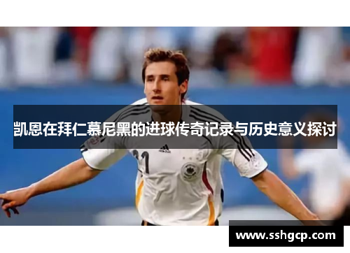 凯恩在拜仁慕尼黑的进球传奇记录与历史意义探讨