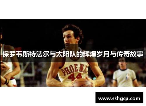 保罗韦斯特法尔与太阳队的辉煌岁月与传奇故事