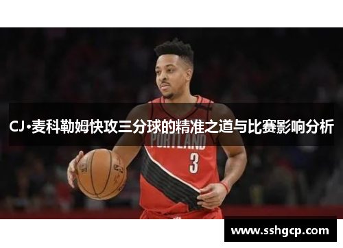 CJ·麦科勒姆快攻三分球的精准之道与比赛影响分析