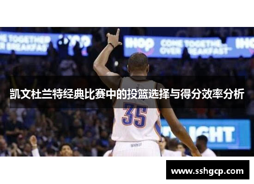 凯文杜兰特经典比赛中的投篮选择与得分效率分析