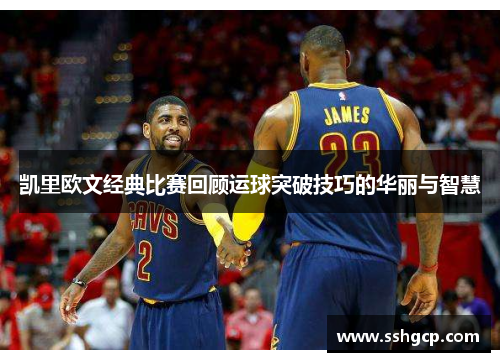凯里欧文经典比赛回顾运球突破技巧的华丽与智慧