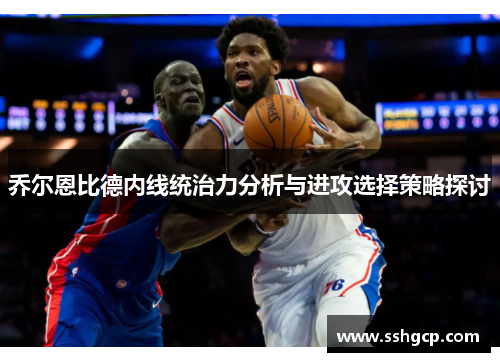 乔尔恩比德内线统治力分析与进攻选择策略探讨