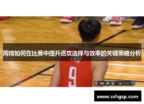 周琦如何在比赛中提升进攻选择与效率的关键策略分析