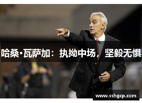 哈桑·瓦萨加：执拗中场，坚毅无惧