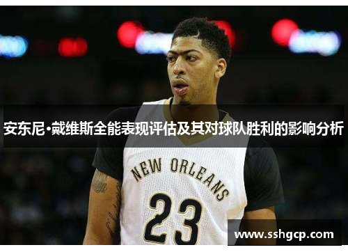 安东尼·戴维斯全能表现评估及其对球队胜利的影响分析