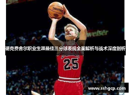德克费舍尔职业生涯最佳三分球表现全面解析与战术深度剖析