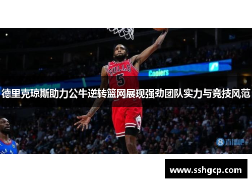 德里克琼斯助力公牛逆转篮网展现强劲团队实力与竞技风范