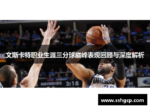 文斯卡特职业生涯三分球巅峰表现回顾与深度解析