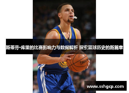 斯蒂芬·库里的比赛影响力与数据解析 探索篮球历史的新篇章