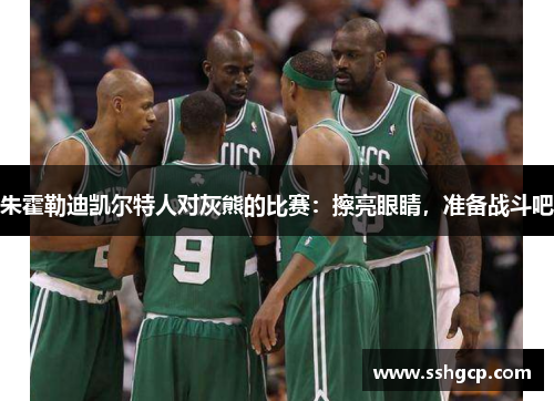 朱霍勒迪凯尔特人对灰熊的比赛：擦亮眼睛，准备战斗吧