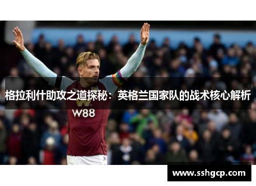 格拉利什助攻之道探秘：英格兰国家队的战术核心解析