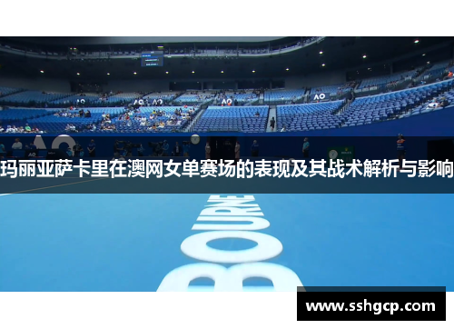 玛丽亚萨卡里在澳网女单赛场的表现及其战术解析与影响