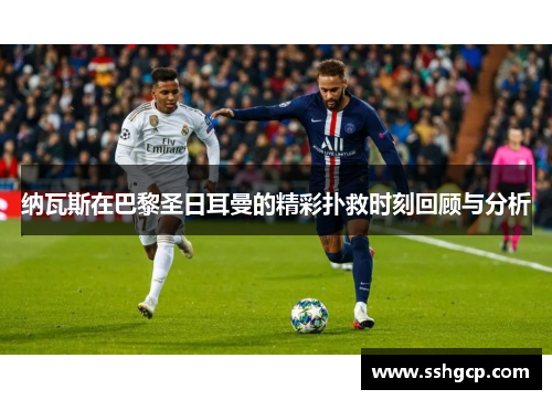 纳瓦斯在巴黎圣日耳曼的精彩扑救时刻回顾与分析