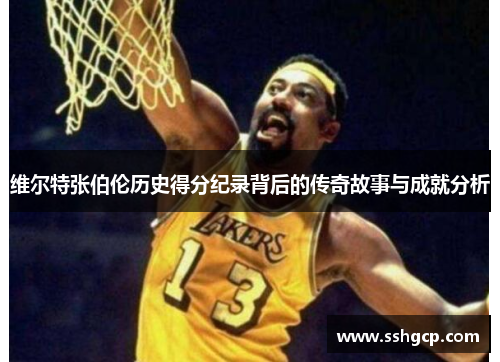 维尔特张伯伦历史得分纪录背后的传奇故事与成就分析