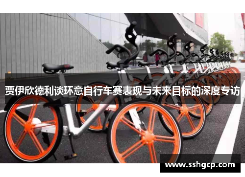贾伊欣德利谈环意自行车赛表现与未来目标的深度专访