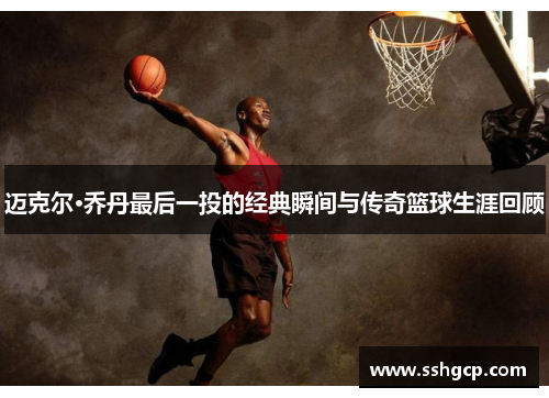 迈克尔·乔丹最后一投的经典瞬间与传奇篮球生涯回顾