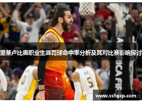 里基卢比奥职业生涯罚球命中率分析及其对比赛影响探讨