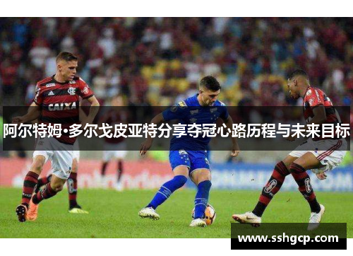 阿尔特姆·多尔戈皮亚特分享夺冠心路历程与未来目标