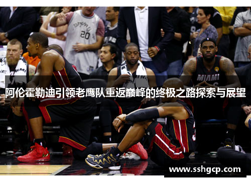 阿伦霍勒迪引领老鹰队重返巅峰的终极之路探索与展望