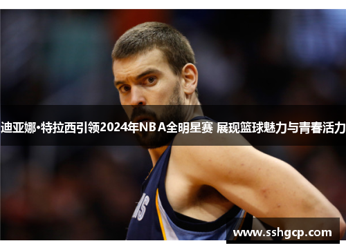 迪亚娜·特拉西引领2024年NBA全明星赛 展现篮球魅力与青春活力