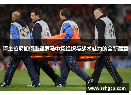 阿奎拉尼如何重塑罗马中场组织与战术魅力的全新篇章