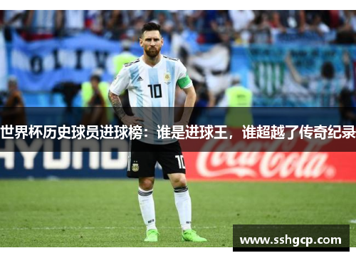 世界杯历史球员进球榜：谁是进球王，谁超越了传奇纪录
