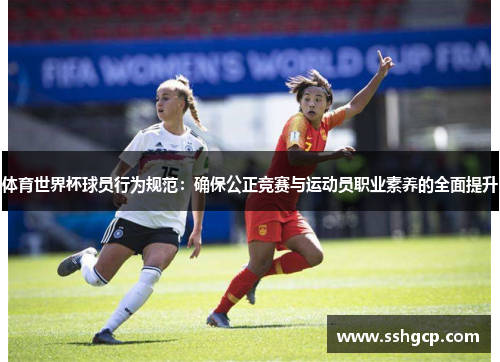 体育世界杯球员行为规范：确保公正竞赛与运动员职业素养的全面提升