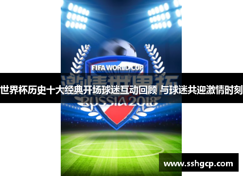 世界杯历史十大经典开场球迷互动回顾 与球迷共迎激情时刻
