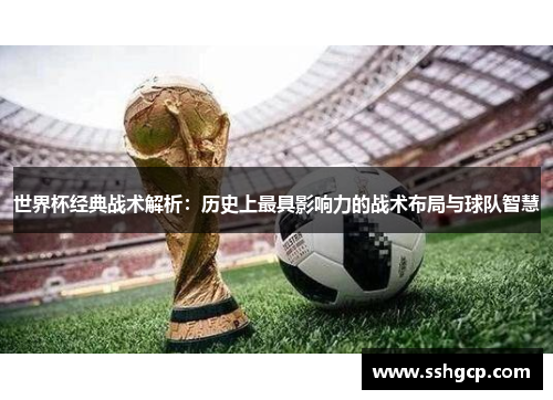 世界杯经典战术解析：历史上最具影响力的战术布局与球队智慧