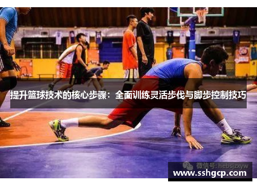 提升篮球技术的核心步骤：全面训练灵活步伐与脚步控制技巧