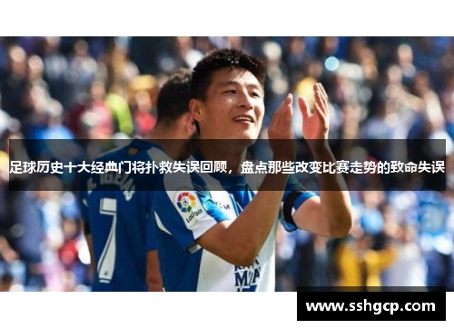 足球历史十大经典门将扑救失误回顾，盘点那些改变比赛走势的致命失误