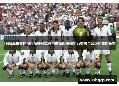 1998年世界杯斯科尔斯对阵突尼斯精彩表现助力英格兰晋级的背后故事