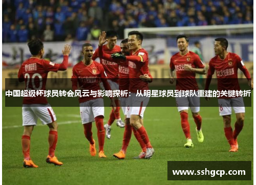 中国超级杯球员转会风云与影响探析：从明星球员到球队重建的关键转折