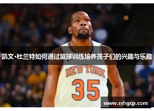 凯文·杜兰特如何通过篮球训练培养孩子们的兴趣与乐趣