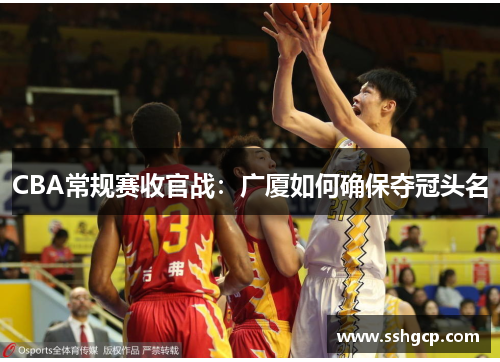 CBA常规赛收官战：广厦如何确保夺冠头名