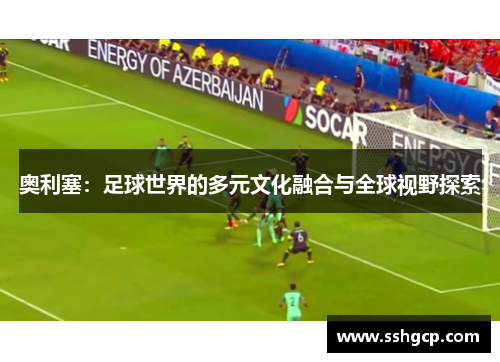 奥利塞：足球世界的多元文化融合与全球视野探索
