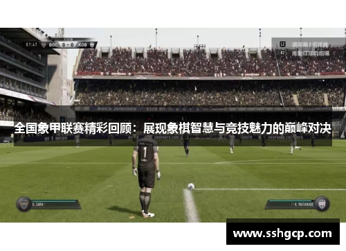 全国象甲联赛精彩回顾：展现象棋智慧与竞技魅力的巅峰对决