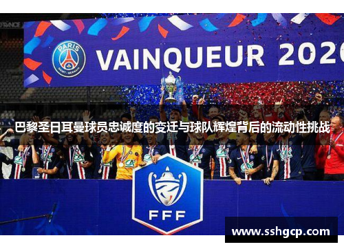 巴黎圣日耳曼球员忠诚度的变迁与球队辉煌背后的流动性挑战