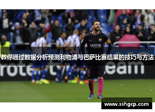 教你通过数据分析预测利物浦与巴萨比赛结果的技巧与方法