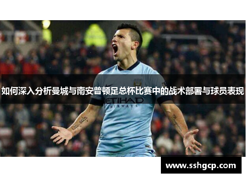 如何深入分析曼城与南安普顿足总杯比赛中的战术部署与球员表现