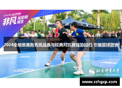 2024全明星赛新秀挑战赛与经典对抗赛强势回归 引爆篮球激情