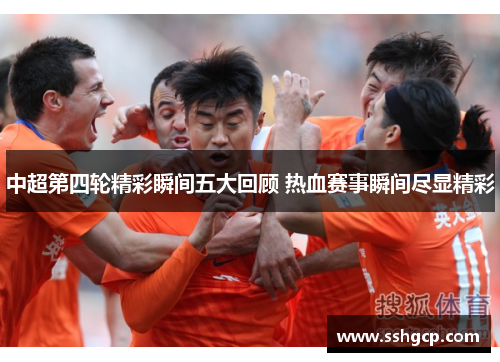中超第四轮精彩瞬间五大回顾 热血赛事瞬间尽显精彩