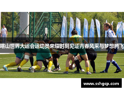 喀山世界大运会运动员荣耀时刻见证青春风采与梦想腾飞
