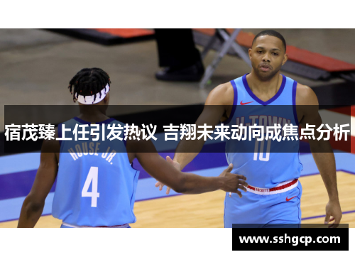 宿茂臻上任引发热议 吉翔未来动向成焦点分析