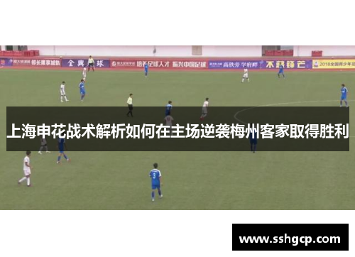 上海申花战术解析如何在主场逆袭梅州客家取得胜利