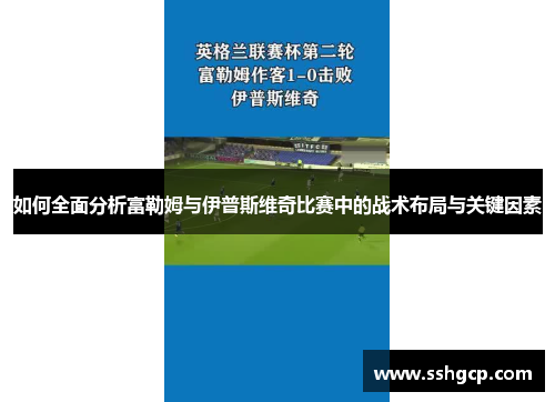 如何全面分析富勒姆与伊普斯维奇比赛中的战术布局与关键因素