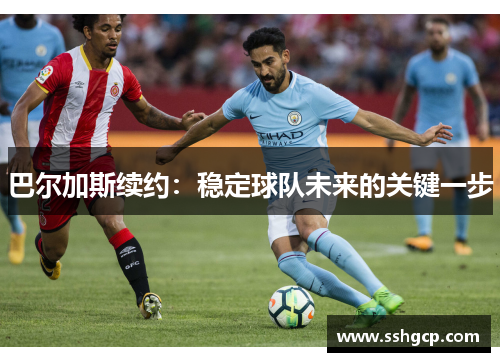 巴尔加斯续约：稳定球队未来的关键一步